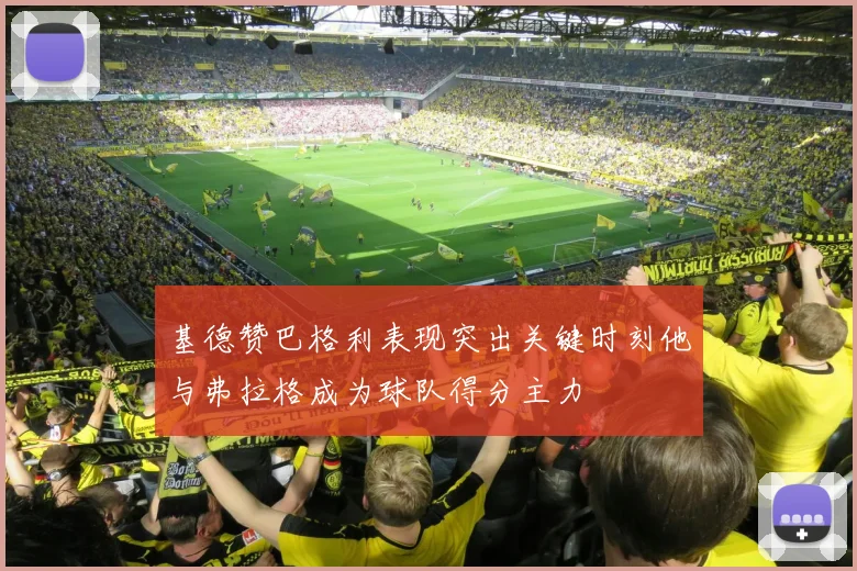 基德赞巴格利表现突出关键时刻他与弗拉格成为球队得分主力