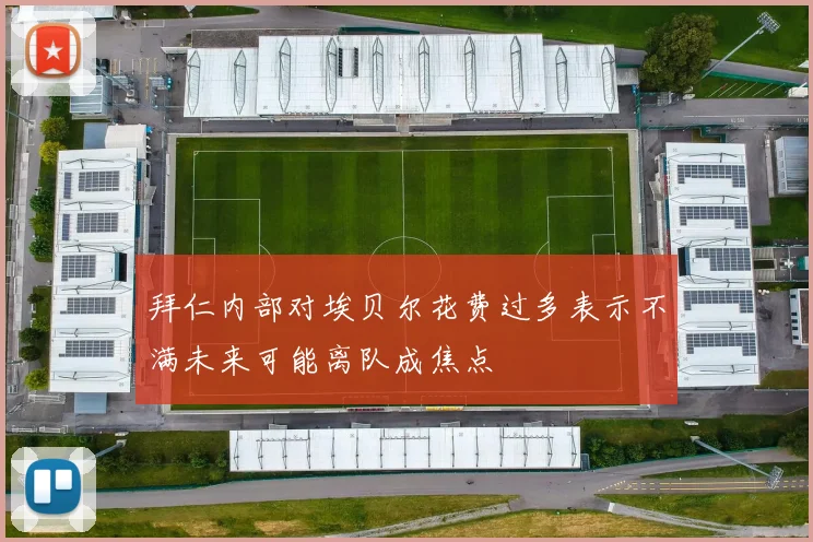 拜仁内部对埃贝尔花费过多表示不满未来可能离队成焦点