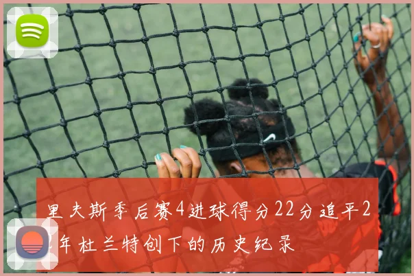 里夫斯季后赛4进球得分22分追平22年杜兰特创下的历史纪录