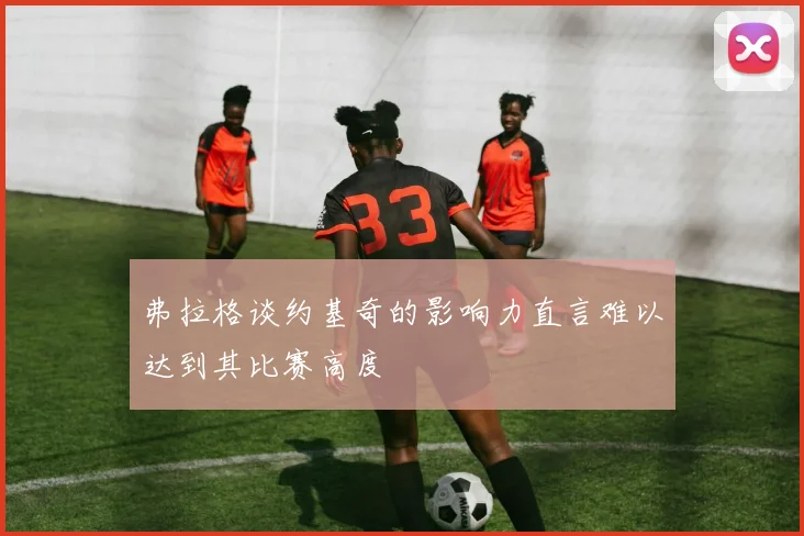 弗拉格谈约基奇的影响力直言难以达到其比赛高度