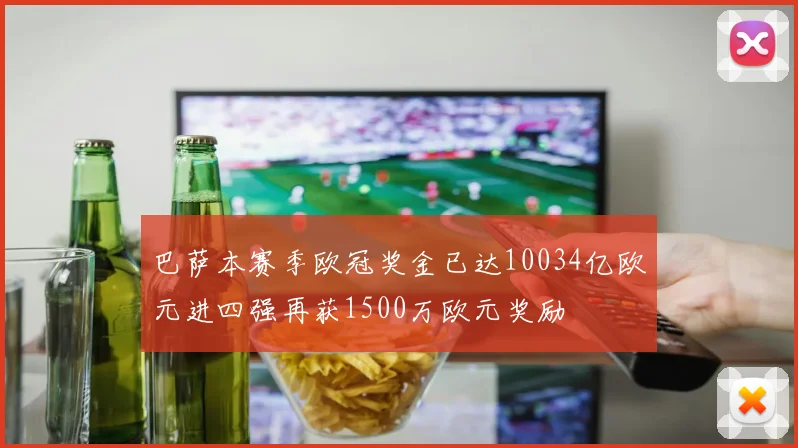 巴萨本赛季欧冠奖金已达10034亿欧元进四强再获1500万欧元奖励