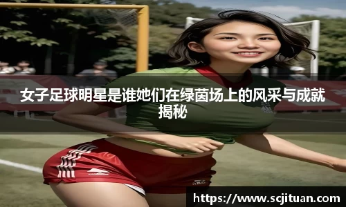 女子足球明星是谁她们在绿茵场上的风采与成就揭秘